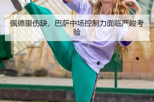 佩德里伤缺，巴萨中场控制力面临严峻考验