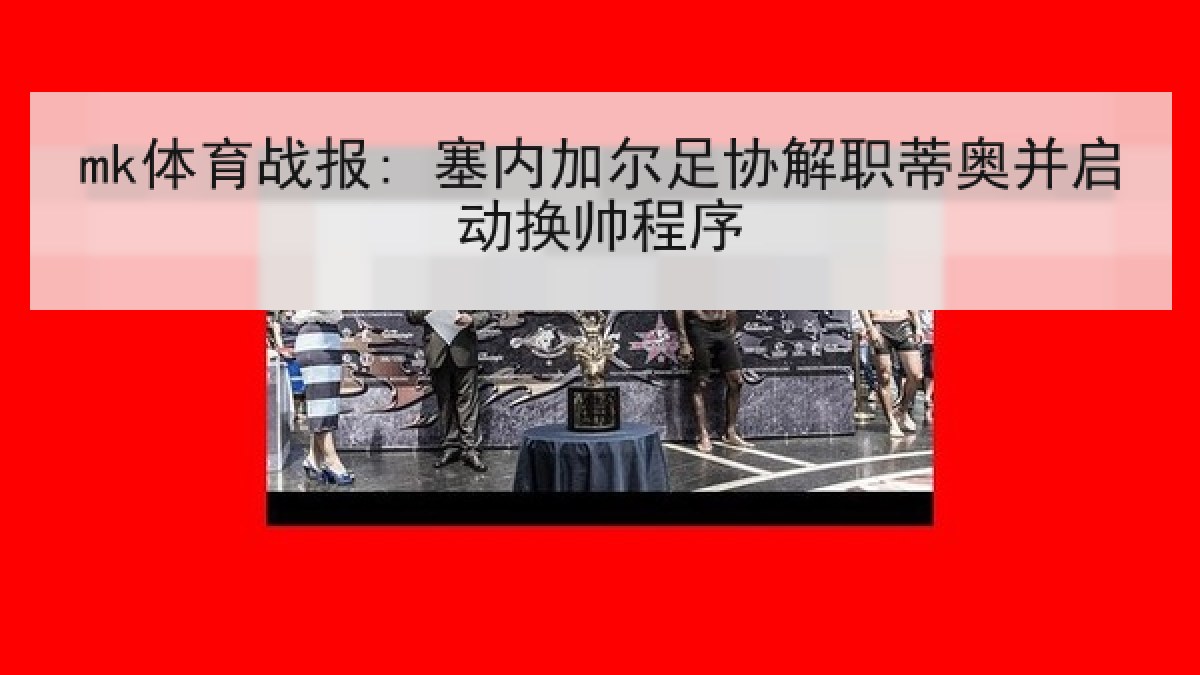 mk体育战报: 塞内加尔足协解职蒂奥并启动换帅程序 mk体育战报: 塞内加尔足协解职蒂奥并启动换帅程序