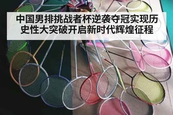 中国男排挑战者杯逆袭夺冠实现历史性大突破开启新时代辉煌征程
