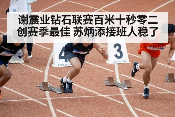 谢震业钻石联赛百米十秒零二创赛季最佳 苏炳添接班人稳了