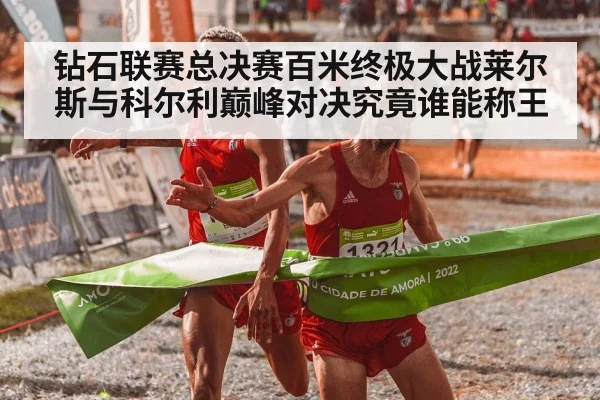 钻石联赛总决赛百米终极大战莱尔斯与科尔利巅峰对决究竟谁能称王