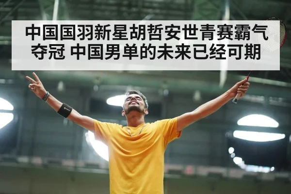 中国国羽新星胡哲安世青赛霸气夺冠 中国男单的未来已经可期