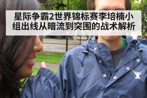星际争霸2世界锦标赛李培楠小组出线从暗流到突围的战术解析